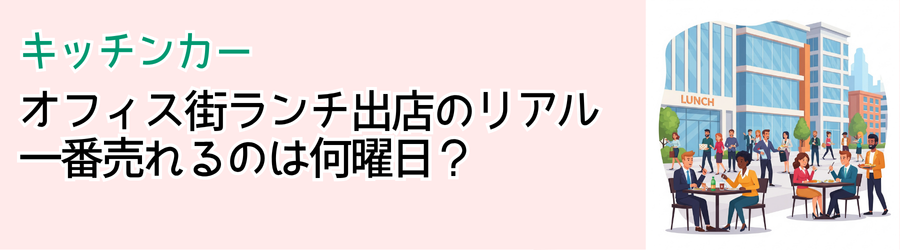オフィス街ランチ出店のリアル
一番売れるのは何曜日？
キッチンカー